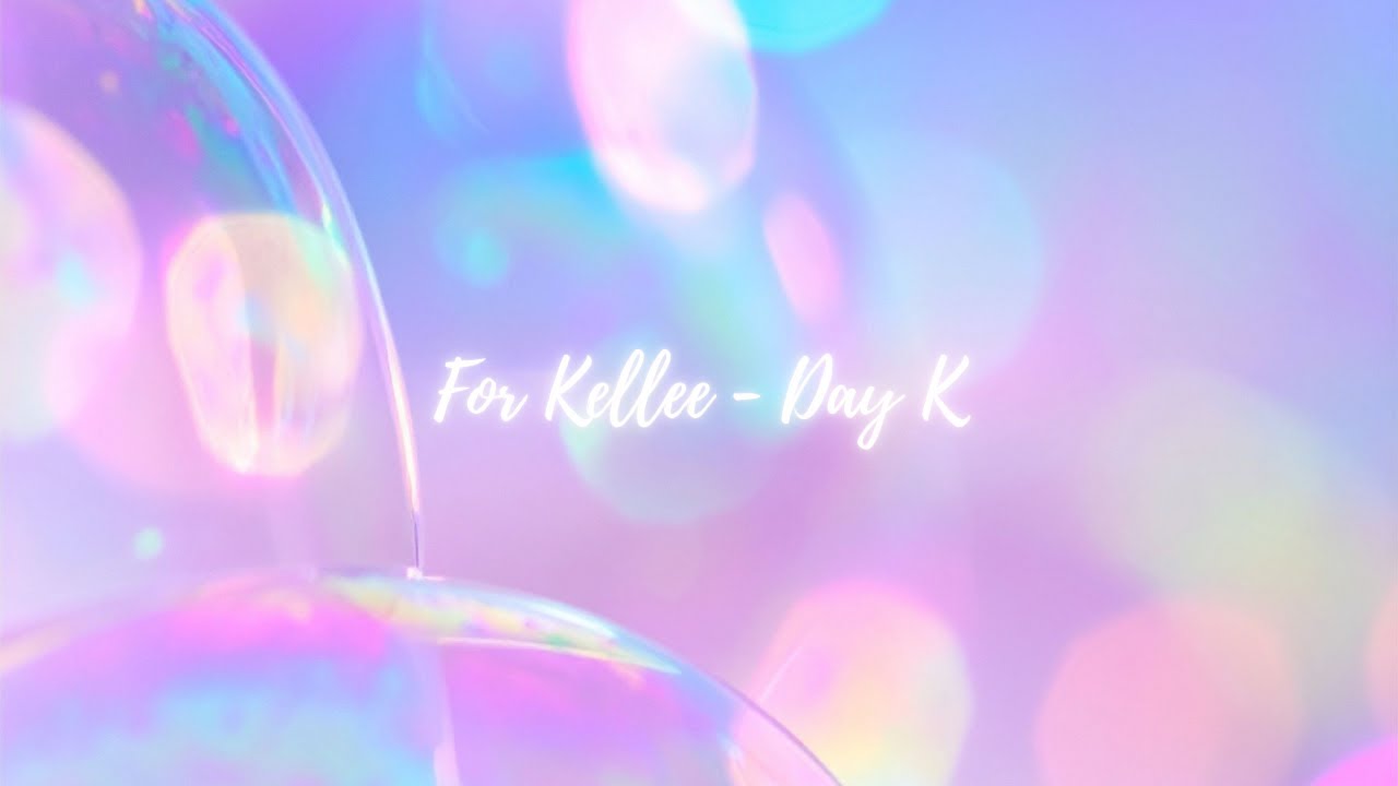 The original Day K tribute screen, with soft iridescent bubbles and the words For Kellee – Day K.